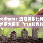 Needham：近期导致比特币抛售两大因素“FTX和套利基金”已基本结束