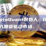 CryptoQuant创始人：比特币已进入期货驱动市场