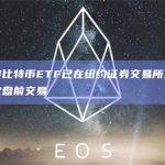 灰度比特币ETF已在纽约证券交易所进行首次盘前交易