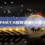 THETA短时突破1.5美元