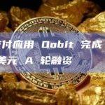 加密支付应用 Oobit 完成 2500 万美元 A 轮融资