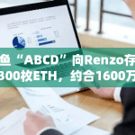 鲸鱼“ABCD”向Renzo存入5,300枚ETH，约合1600万美元