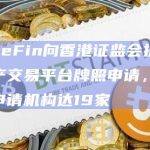 WhaleFin向香港证监会提交虚拟资产交易平台牌照申请，截至目前申请机构达19家