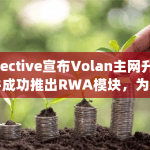 Injective宣布Volan主网升级并成功推出RWA模块，为区块链行业带来新的创新与突破