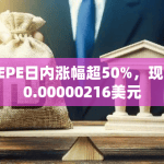 PEPE日内涨幅超50%，现报0.00000216美元