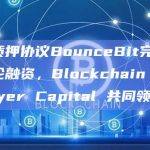 比特币再质押协议BounceBit完成600万美元种子轮融资，Blockchain Capital 和 Breyer Capital 共同领投