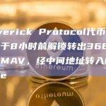 Maverick Protocol代币分发合约于8小时前解锁转出366万美元MAV，经中间地址转入Binance