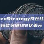 MicroStrategy持仓比特币价值短暂突破122亿美元
