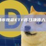 美国比特币现货ETF昨日净流入3.4亿美元