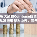 摩根大通将Coinbase股票评级从减持调整为中性，显示出市场信心的回升