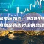 美联储威廉姆斯：2024年进行三次降息是我们讨论的合理选项