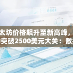以太坊价格飙升至新高峰，成功突破2500美元大关：数据揭示加密货币市场新动态