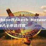 Coinbase将Akash Network (AKT)加入上币路线图
