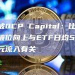 新加坡QCP Capital：比特币近日破位向上与ETF日均5-6.5亿美元流入有关