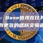 Base链现在比其它L2拥有更多的活跃交易者