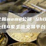 打造全新meme公链 ShibMini即将上线4家主流交易平台