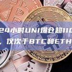 过去24小时UNI爆仓超1100万美元，仅次于BTC和ETH