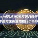 ZeroLend完成300万美元种子轮融资