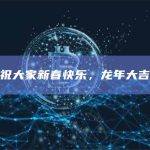 祝大家新春快乐，龙年大吉