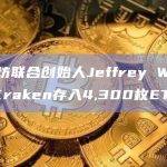 以太坊联合创始人Jeffrey Wilcke向Kraken存入4300枚ETH