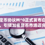 稳定币协议M^0正式发布白皮书，引领加密货币市场迈向新的稳定时代