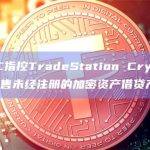 美SEC指控TradeStation Crypto提供并销售未经注册的加密资产借贷产品