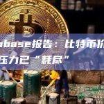 Coinbase报告：比特币价格的下行压力已“耗尽”