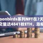 Moonbirds系列NFT在7天内成交量达4841枚ETH，涨幅飙升近70%，创下新纪录