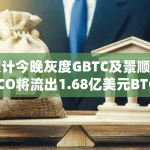 预计今晚灰度GBTC及景顺 BTCO将流出1.68亿美元BTC，而其他八支ETF则将流入5.08亿美元BTC