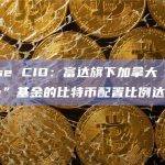 Bitwise CIO：富达旗下加拿大“All-in-One”基金的比特币配置比例达1%-3%