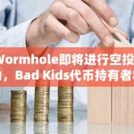 “Wormhole即将进行空投活动，Bad Kids代币持有者将有机会获得特别奖励”