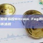 美国检察官指控Bitcoin Fog涉嫌利用加密货币洗钱
