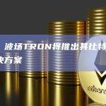 波场TRON将推出其比特币Layer 2解决方案