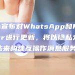 Meta宣布对WhatsApp和Messenger进行更新