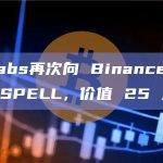 DWF Labs再次向 Binance 充值 1.5 亿枚 SPELL，价值 25 万美元