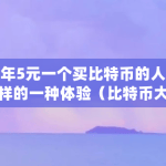 当年5元一个买比特币的人是怎样的一种体验（比特币大师兄最新动态）