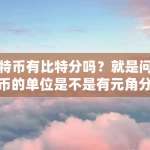 比特币有比特分吗？就是问比特币的单位是不是有元角分那样的单位（比特币分账）