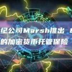 保险经纪公司Marsh推出 8.25 亿美元的加密货币托管保险
