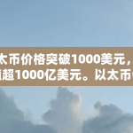 以太币价格突破1000美元，市值超1000亿美元。以太币值得投资吗？与比特币有什么不同（人人比特交易所）