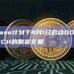 Coinbase计划于4月1日启动DOGE、LTC和BCH的期货交易