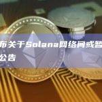 Solana（SOL）网络间提现业务或暂停