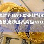贝莱德旗下IBIT现货比特币ETF净流入突破100亿美元