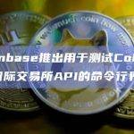 Coinbase推出用于测试Coinbase国际交易所API的命令行界面