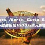 Cyvers Alerts：Curio Ecosystem遭遇价值1600万美元的漏洞