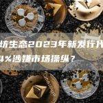 以太坊生态2023年新发行代币中有54%涉嫌市场操纵？