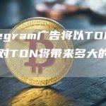 Telegram广告将以TON支付带来多大的影响？