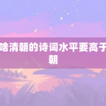为啥清朝的诗词水平要高于明朝