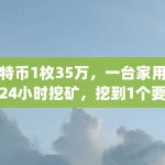 比特币1枚35万，一台家用电脑24小时挖矿，挖到1个要多久（cpu挖什么币最赚钱）