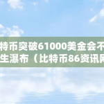 比特币突破61000美金会不会发生瀑布（比特币86资讯网）