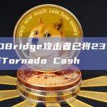 HECOBridge攻击者已将231枚ETH转至Tornado Cash